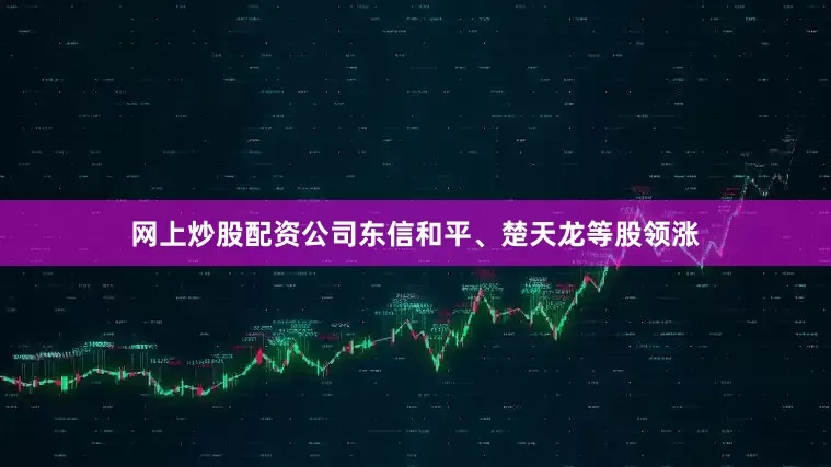 网上炒股配资公司东信和平、楚天龙等股领涨