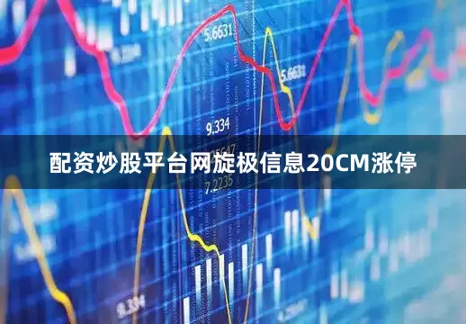 配资炒股平台网旋极信息20CM涨停