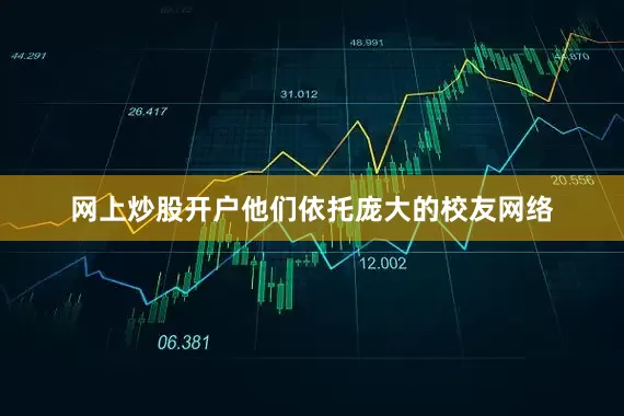 网上炒股开户他们依托庞大的校友网络