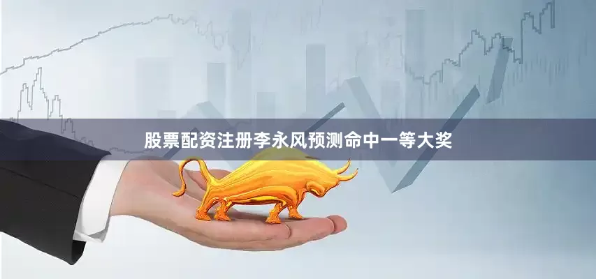 股票配资注册李永风预测命中一等大奖