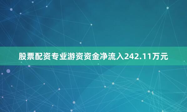股票配资专业游资资金净流入242.11万元