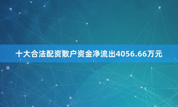 十大合法配资散户资金净流出4056.66万元
