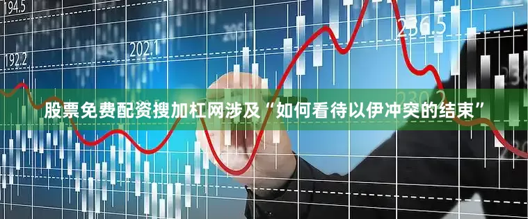 股票免费配资搜加杠网涉及“如何看待以伊冲突的结束”