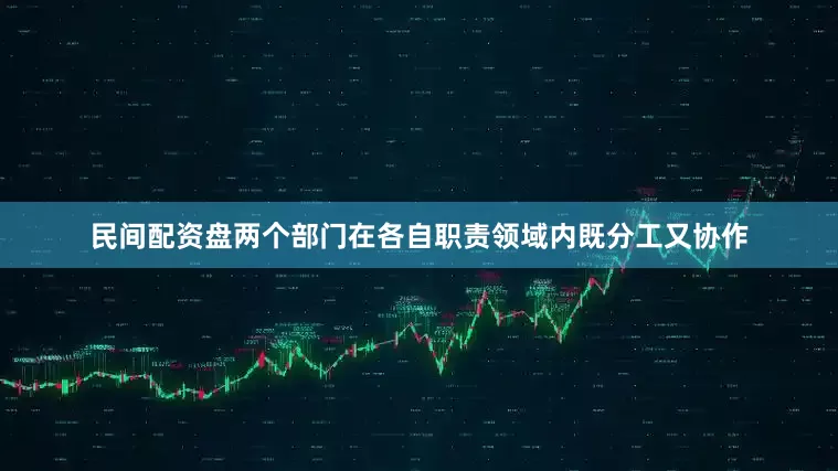 民间配资盘两个部门在各自职责领域内既分工又协作