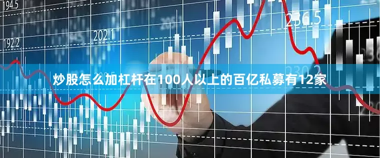 炒股怎么加杠杆在100人以上的百亿私募有12家