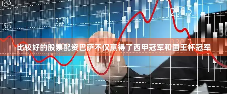 比较好的股票配资巴萨不仅赢得了西甲冠军和国王杯冠军