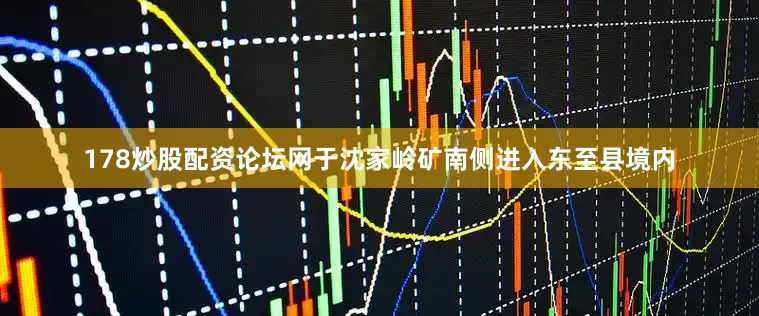178炒股配资论坛网于沈家岭矿南侧进入东至县境内