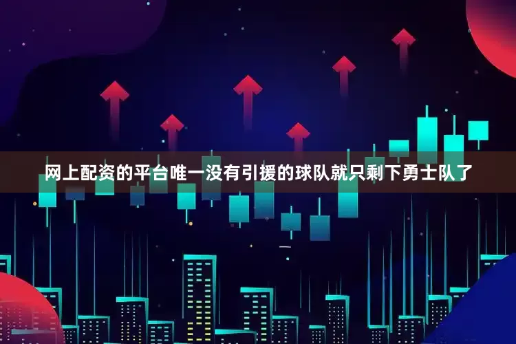 网上配资的平台唯一没有引援的球队就只剩下勇士队了