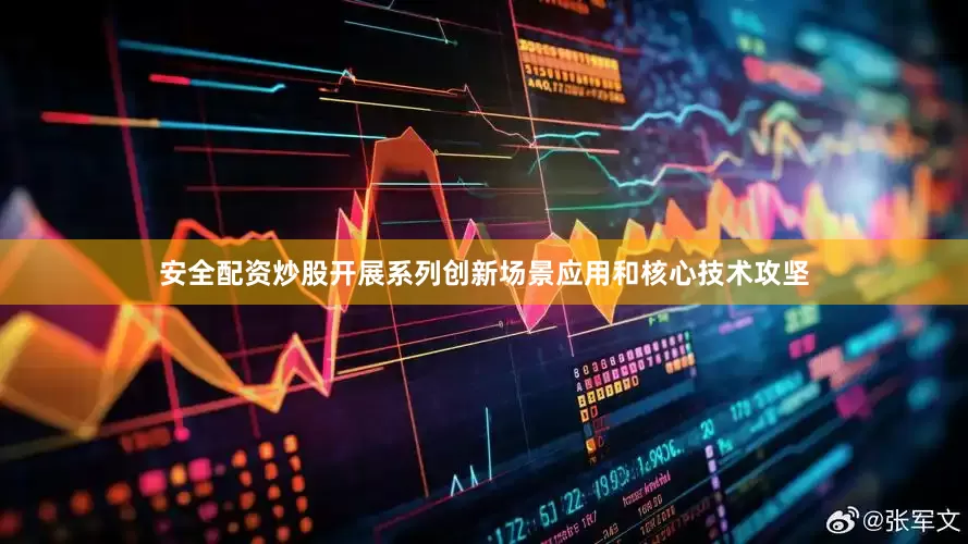 安全配资炒股开展系列创新场景应用和核心技术攻坚
