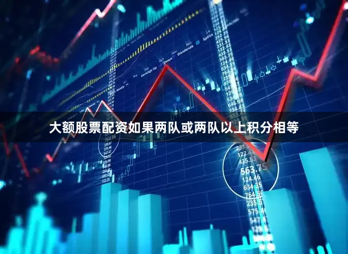 大额股票配资如果两队或两队以上积分相等