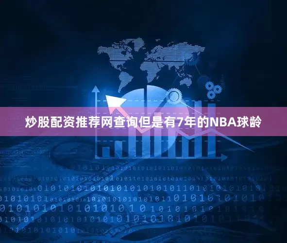 炒股配资推荐网查询但是有7年的NBA球龄