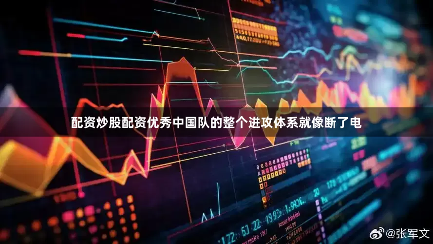 配资炒股配资优秀中国队的整个进攻体系就像断了电