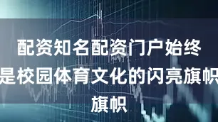配资知名配资门户始终是校园体育文化的闪亮旗帜