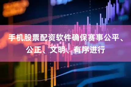手机股票配资软件确保赛事公平、公正、文明、有序进行
