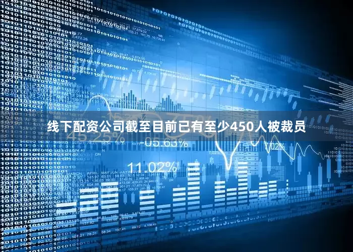 线下配资公司截至目前已有至少450人被裁员