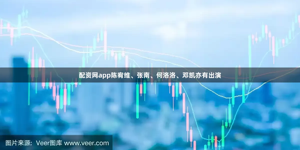 配资网app陈宥维、张南、何洛洛、邓凯亦有出演