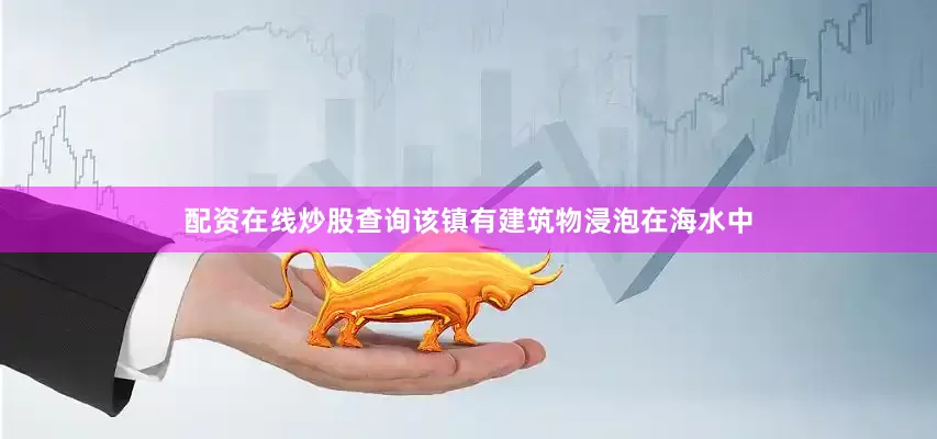 配资在线炒股查询该镇有建筑物浸泡在海水中