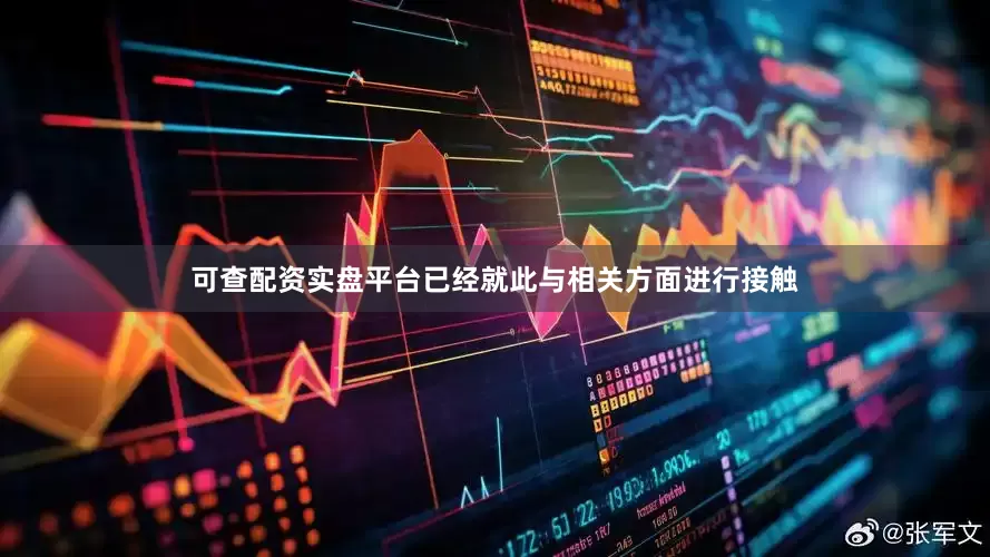 可查配资实盘平台已经就此与相关方面进行接触