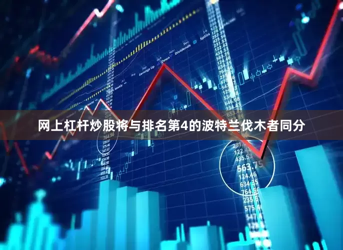 网上杠杆炒股将与排名第4的波特兰伐木者同分