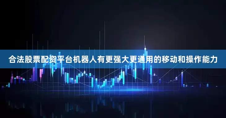 合法股票配资平台机器人有更强大更通用的移动和操作能力