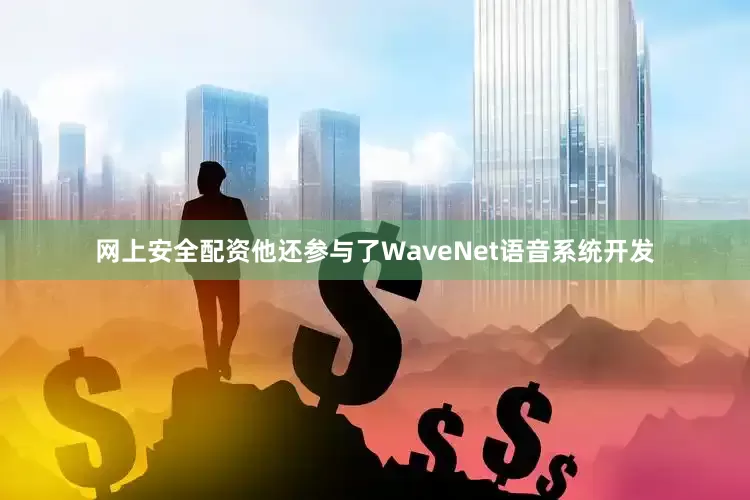 网上安全配资他还参与了WaveNet语音系统开发