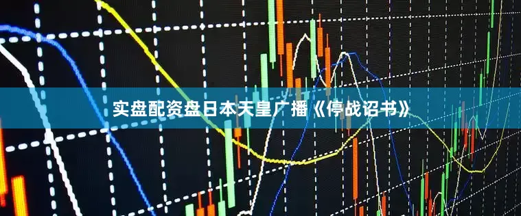 实盘配资盘日本天皇广播《停战诏书》