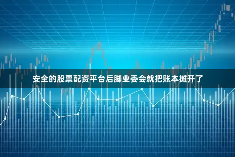 安全的股票配资平台后脚业委会就把账本摊开了
