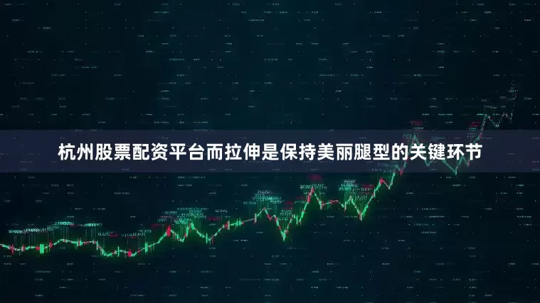 杭州股票配资平台而拉伸是保持美丽腿型的关键环节