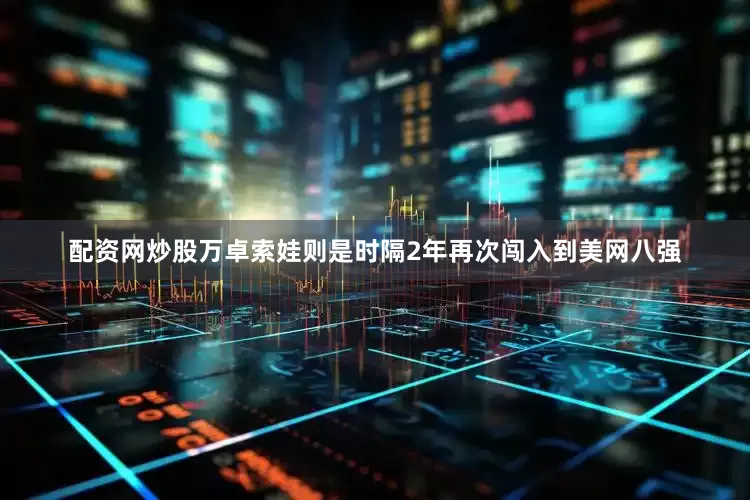 配资网炒股万卓索娃则是时隔2年再次闯入到美网八强