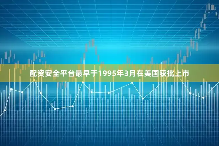 配资安全平台最早于1995年3月在美国获批上市