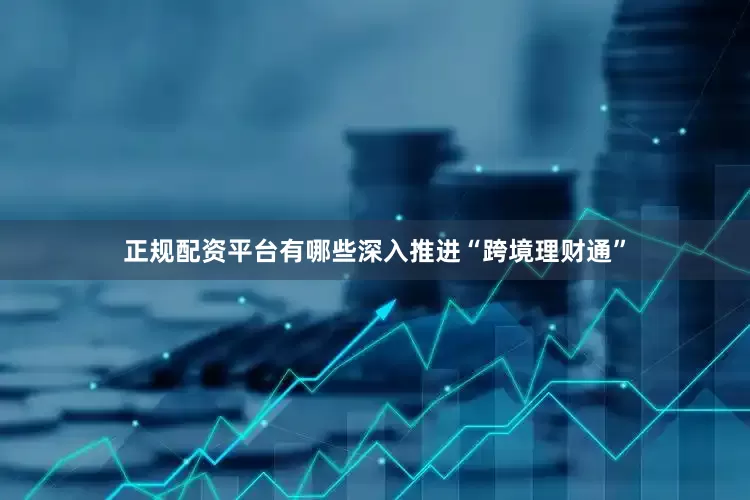 正规配资平台有哪些深入推进“跨境理财通”
