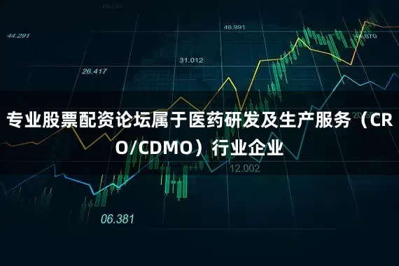 专业股票配资论坛属于医药研发及生产服务（CRO/CDMO）行业企业
