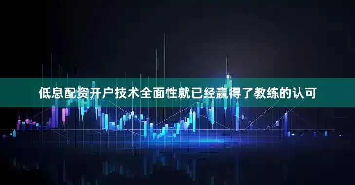 低息配资开户技术全面性就已经赢得了教练的认可