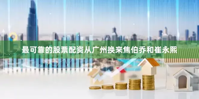 最可靠的股票配资从广州换来焦伯乔和崔永熙