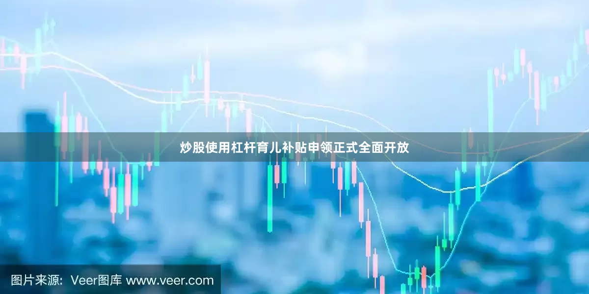 炒股使用杠杆育儿补贴申领正式全面开放