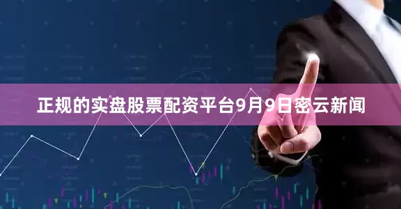 正规的实盘股票配资平台9月9日密云新闻