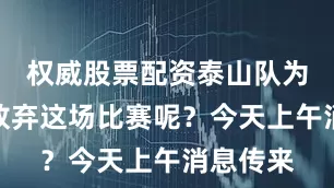 权威股票配资泰山队为何提前放弃这场比赛呢？今天上午消息传来