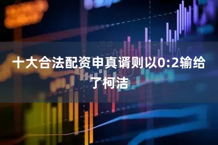 十大合法配资申真谞则以0:2输给了柯洁