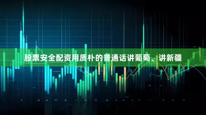 股票安全配资用质朴的普通话讲葡萄、讲新疆