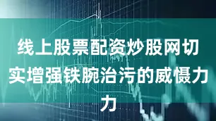 线上股票配资炒股网切实增强铁腕治污的威慑力
