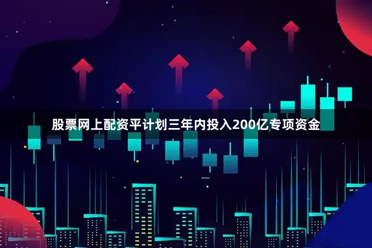 股票网上配资平计划三年　　内投入200亿专项资金