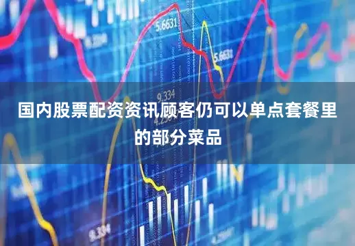 国内股票配资资讯顾客仍可以单点套餐里的部分菜品