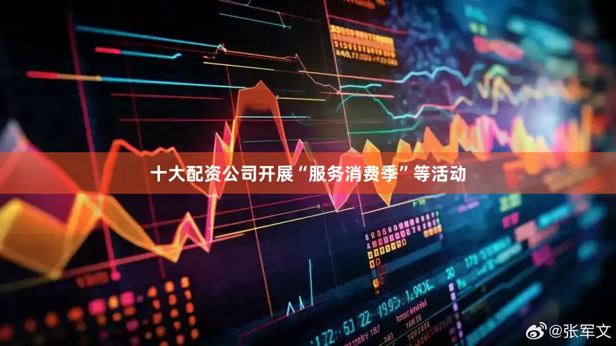 十大配资公司开展“服务消费季”等活动