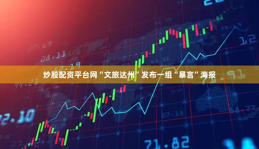 炒股配资平台网“文旅达州”发布一组“暴言”海报