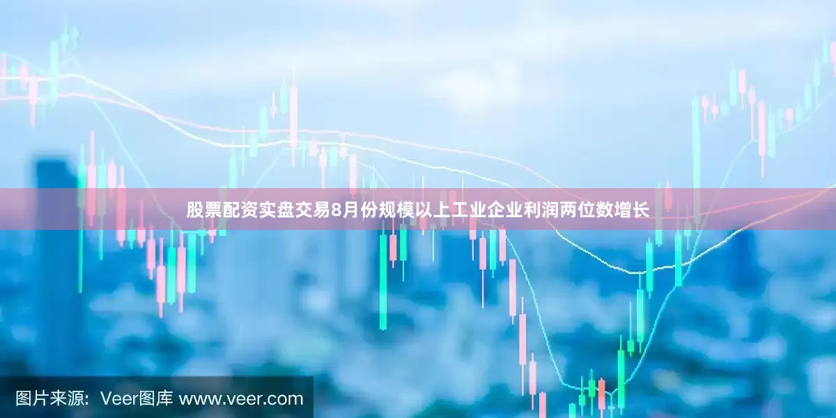 股票配资实盘交易8月份规模以上工业企业利润两位数增长