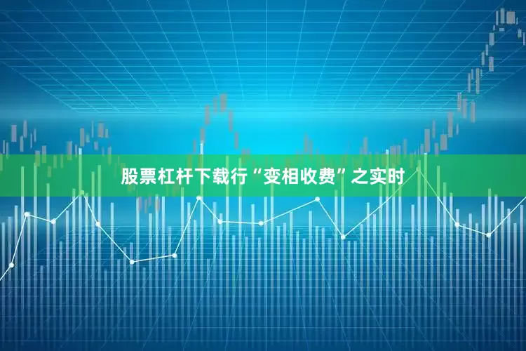 股票杠杆下载行“变相收费”之实时