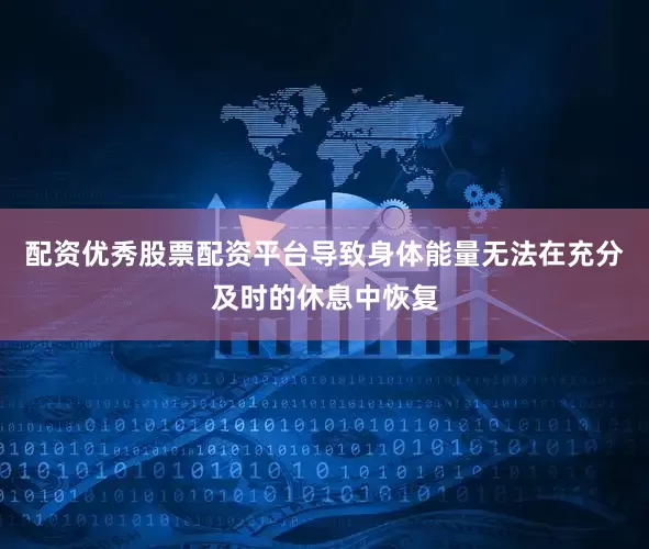 配资优秀股票配资平台导致身体能量无法在充分及时的休息中恢复