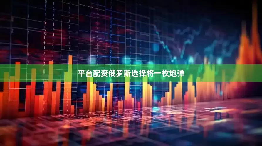 平台配资俄罗斯选择将一枚炮弹