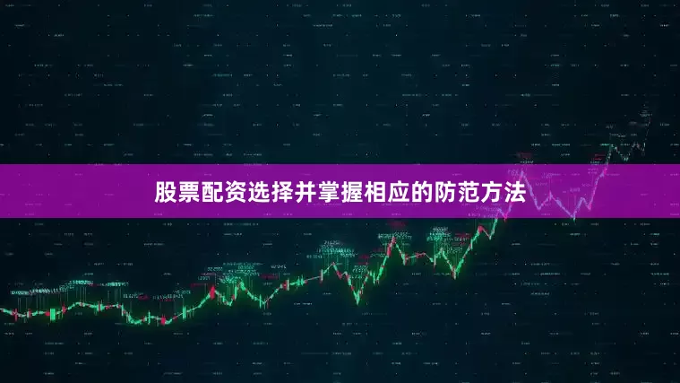 股票配资选择并掌握相应的防范方法