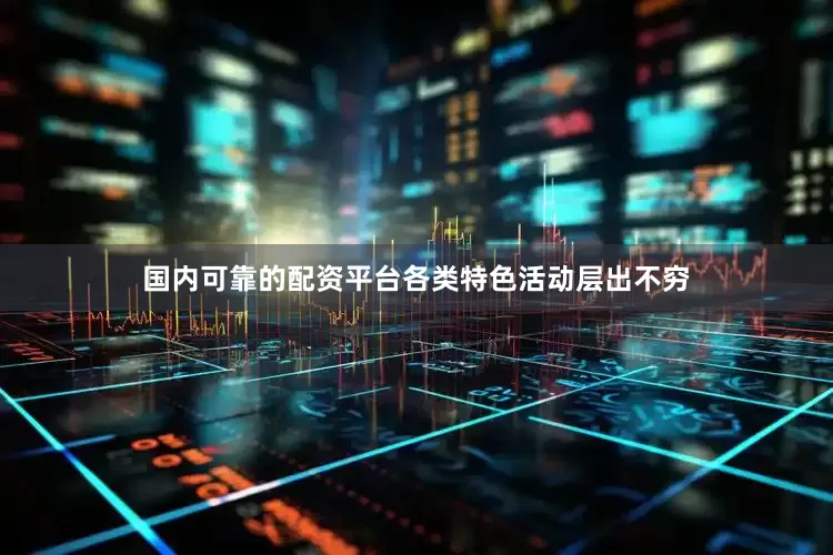 国内可靠的配资平台各类特色活动层出不穷